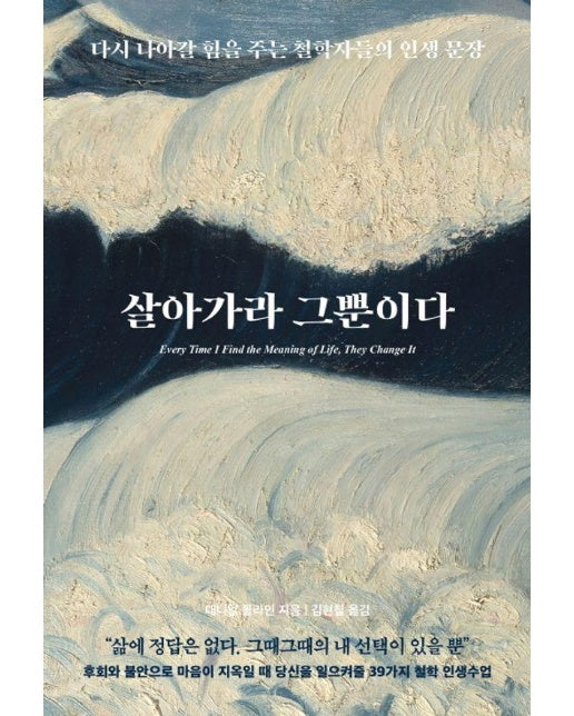 살아가라 그뿐이다 : 다시 나아갈 힘을 주는 철학자들의 인생 문장 