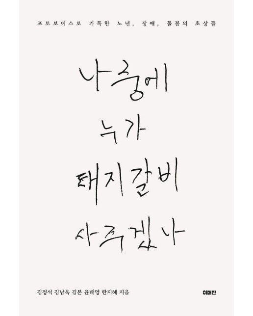 나중에 누가 돼지갈비 사 주겠나 : 포토보이스로 기록한 노년, 장애, 돌봄의 초상들 - 이매진의 시선 25