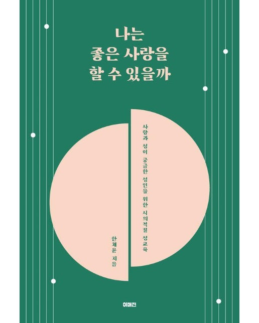 나는 좋은 사랑을 할 수 있을까 : 사랑과 성이 궁금한 성인을 위한 시의적절 성교육