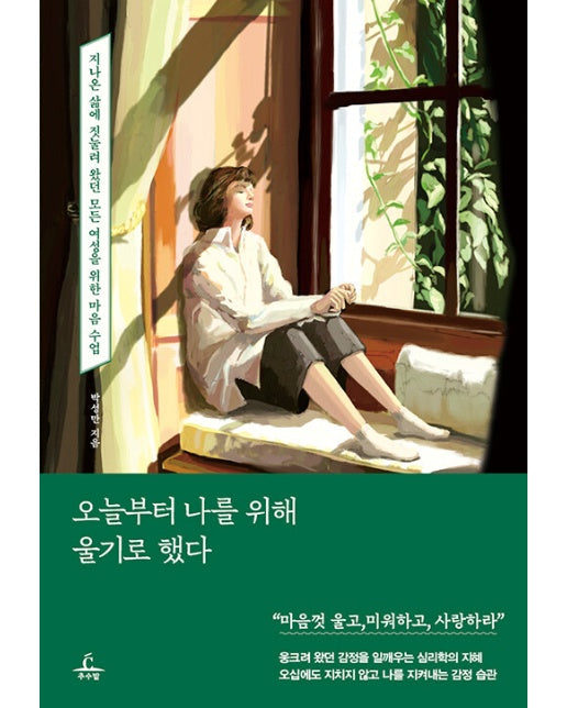 오늘부터 나를 위해 울기로 했다 : 지나온 삶에 짓눌려 왔던 모든 여성을 위한 마음 수업