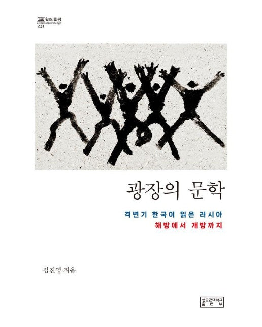 광장의 문학 : 격변기 한국이 읽은 러시아, 해방에서 개방까지 - 知의 회랑 45 (양장)