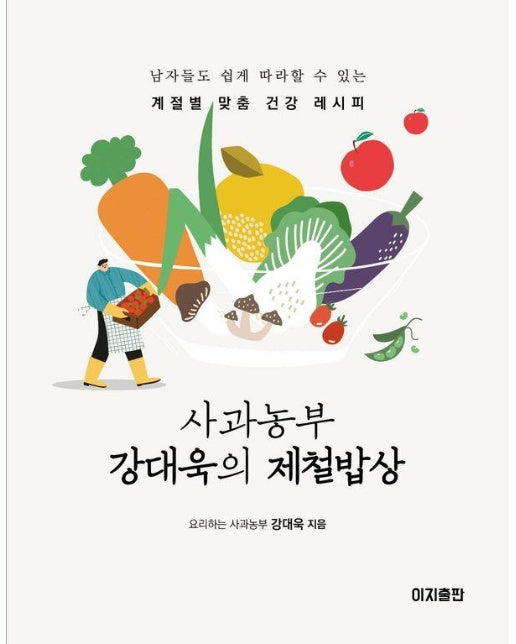 사과농부 강대욱의 제철밥상 : 남자들도 쉽게 따라할 수 있는 계절별 맞춤 건강 레시피