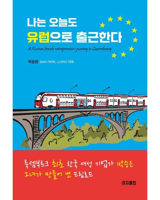 나는 오늘도 유럽으로 출근한다 : 룩셈부르크 최초 한국 여성 기업가 박승은 그녀가 만들어 낸 드림로드