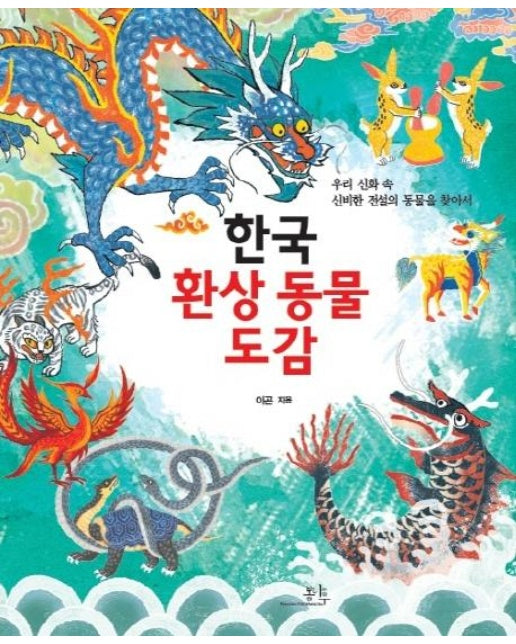 한국 환상 동물 도감 : 우리 신화 속 신비한 전설의 동물을 찾아서