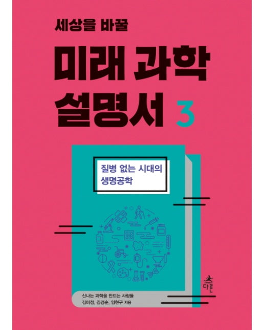 세상을 바꿀 미래 과학 설명서. 3 질병 없는 시대의 생명공학