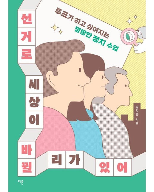 선거로 세상이 바뀔 리가 있어 : 투표가 하고 싶어지는 명랑한 정치 수업