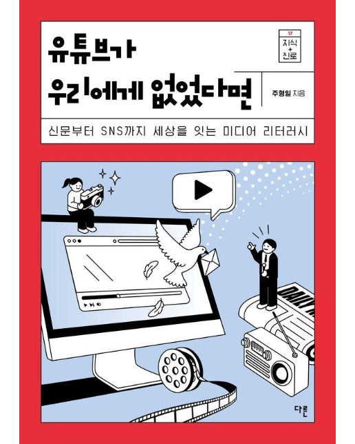 유튜브가 우리에게 없었다면 : 신문부터 SNS까지 세상을 잇는 미디어 리터러시 - 지식 더하기 진로 시리즈 17