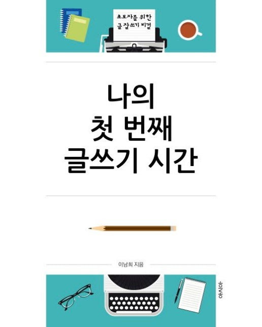나의 첫 번째 글쓰기 시간 (초보자를 위한 글 잘 쓰기 비결)