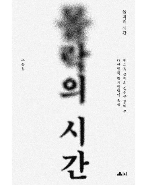 몰락의 시간 : 안희정 몰락의 진실을 통해 본 대한민국 정치권력의 속성