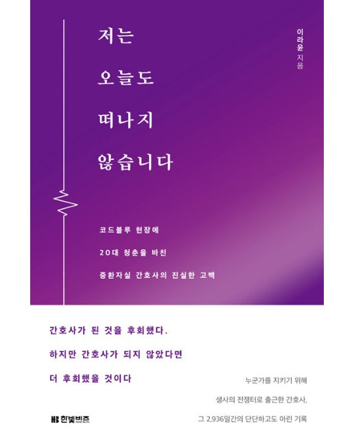 저는 오늘도 떠나지 않습니다 : 코드블루 현장에 20대 청춘을 바친  중환자실 간호사의 진실한 고백