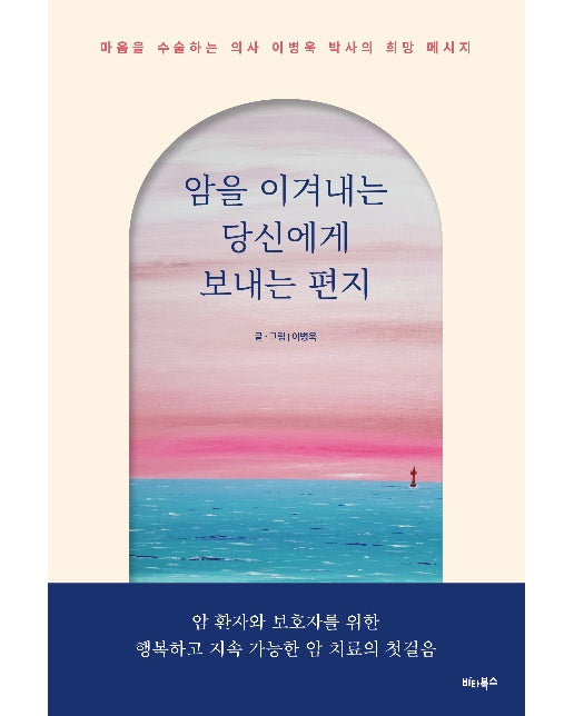 암을 이겨내는 당신에게 보내는 편지 : 마음을 수술하는 의사 이병욱 박사의 희망 메시지