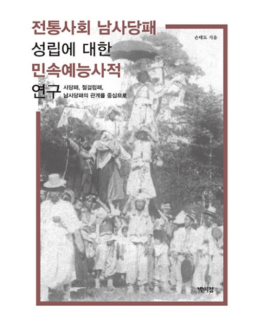 전통사회 남사당패 성립에 대한 민속예능사적 연구 : 사당패, 절걸립패, 남사당패의 관계를 중심으로