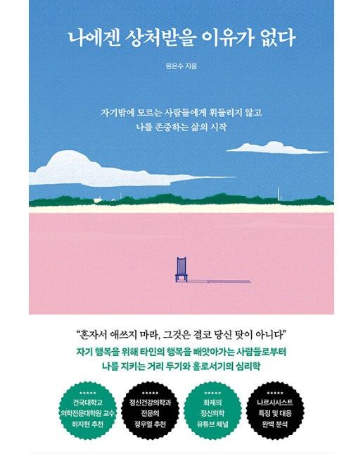 나에겐 상처받을 이유가 없다 : 자기밖에 모르는 사람들에게 휘둘리지 않고 나를 존중하는 삶의 시작