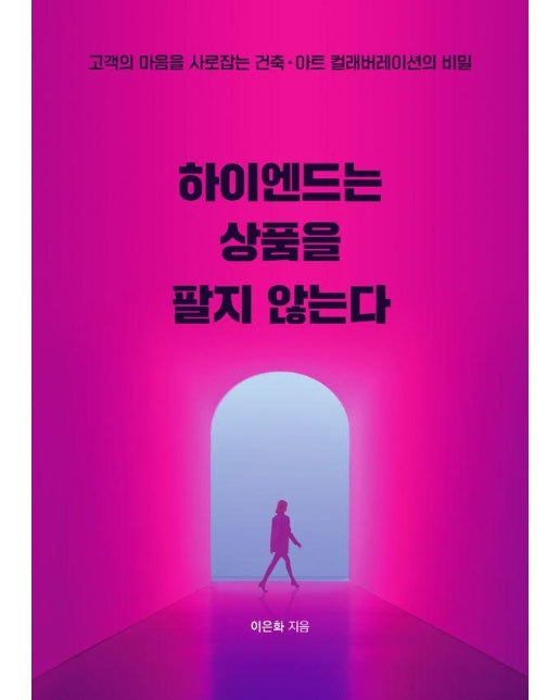 하이엔드는 상품을 팔지 않는다 : 고객의 마음을 사로잡는 건축·아트 컬래버레이션의 비밀