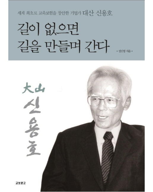 길이 없으면 길을 만들며 간다 세계 최초로 교육보험을 창안한 기업가 대산 신용호