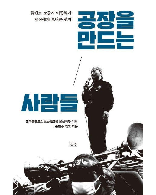 공장을 만드는 사람들 : 플랜트 노동자 이종화가 당신에게 보내는 편지 