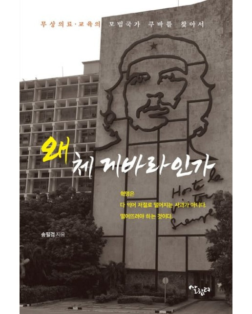 왜 체 게바라인가 (무상 의료. 교육의 모범국가 쿠바를 찾아서)