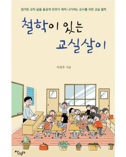 철학이 있는 교실살이 (힘겨운 교직 삶을 올곧게 꿋꿋이 헤쳐 나가려는 교사를 위한 교실 철학)