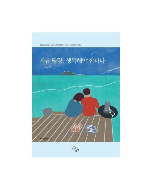 지금 당장, 행복해야 합니다 (행복해지고 싶은 당신에게 전하는 마음의 편지)