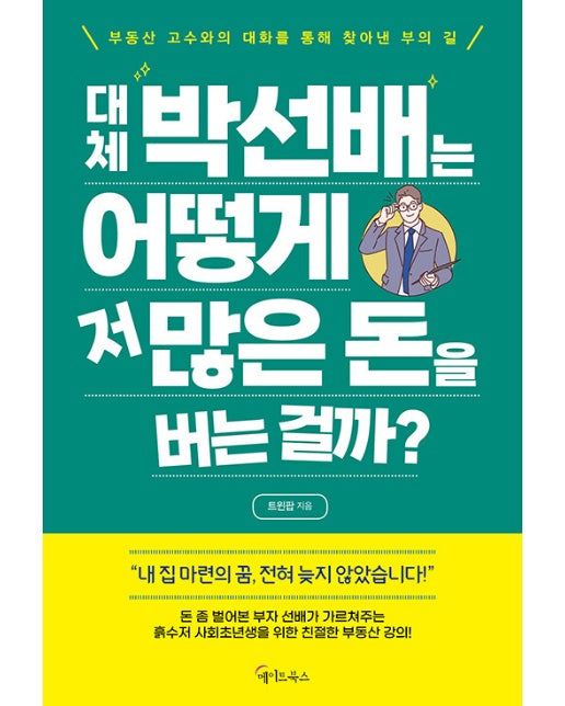 대체 박선배는 어떻게 저 많은 돈을 버는 걸까? : 부동산 고수와의 대화를 통해 찾아낸 부의 길