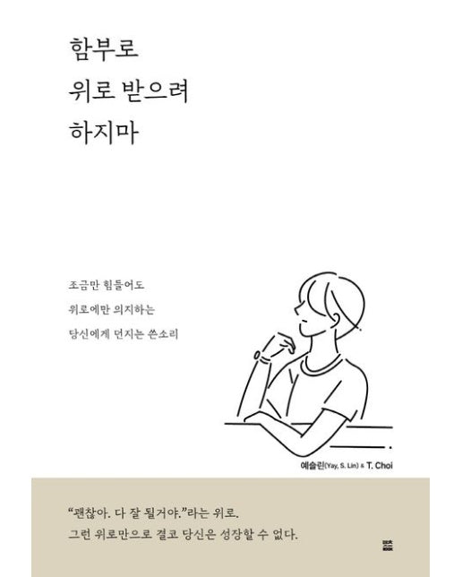 함부로 위로 받으려 하지마 (조금만 힘들어도 위로에만 의지하는 당신에게 던지는 쓴소리)