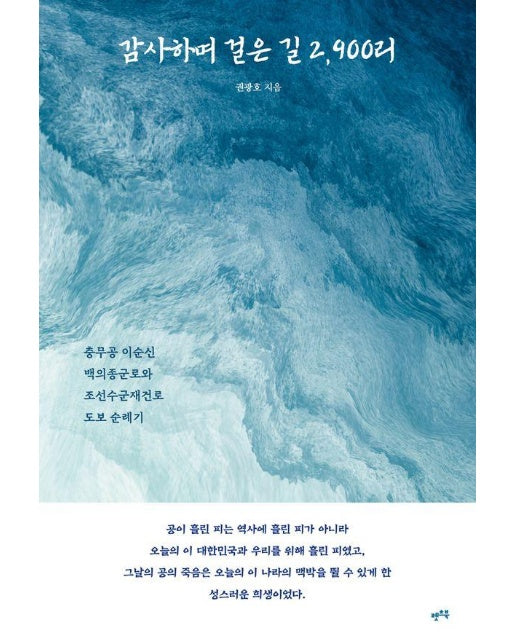 감사하며 걸은 길 2,900리 : 충무공 이순신 백의종군로와 조선수군재건로 도보 순례기