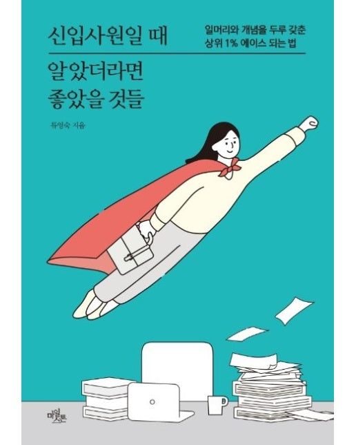 신입사원일 때 알았더라면 좋았을 것들 (일머리와 개념을 두루 갖춘 상위 1% 에이스 되는 법)