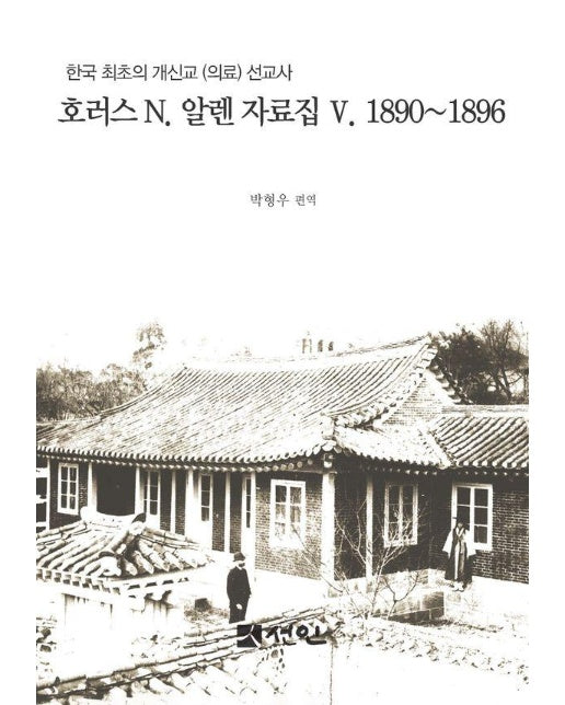 호러스 N. 알렌 자료집 5 1890∼1896 : 한국 최초의 개신교 (의료) 선교사 (양장)
