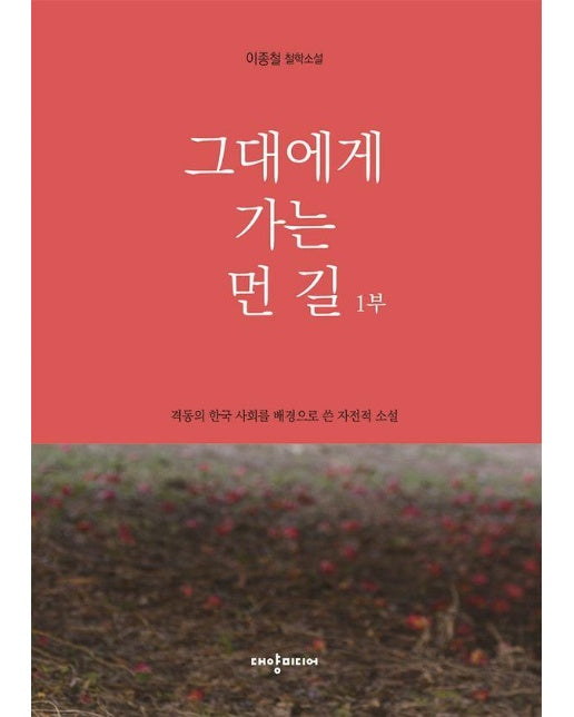 그대에게 가는 먼 길 1부 : 격동의 한국 사회를 배경으로 쓴 자전적 소설