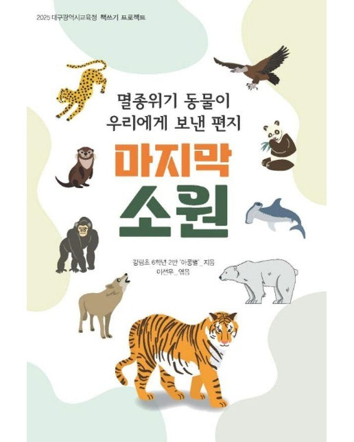 마지막 소원 : 멸종 위기 동물이 우리에게 보낸 편지, 2025 대구광역시교육청 책쓰기 프로젝트 