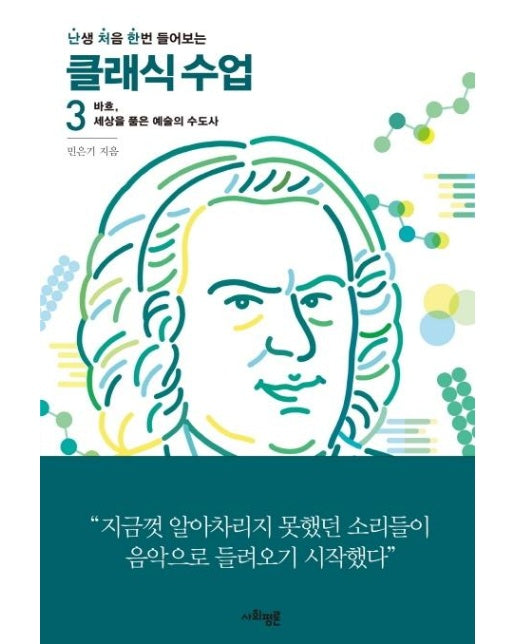 클래식 수업 3 - 난생 처음 한번 들어보는 : 바흐, 세상을 품은 예술의 수도사