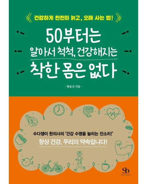 50부터는 알아서 척척, 건강해지는 착한 몸은 없다 : 건강하게 천천히 늙고, 오래 사는 법!