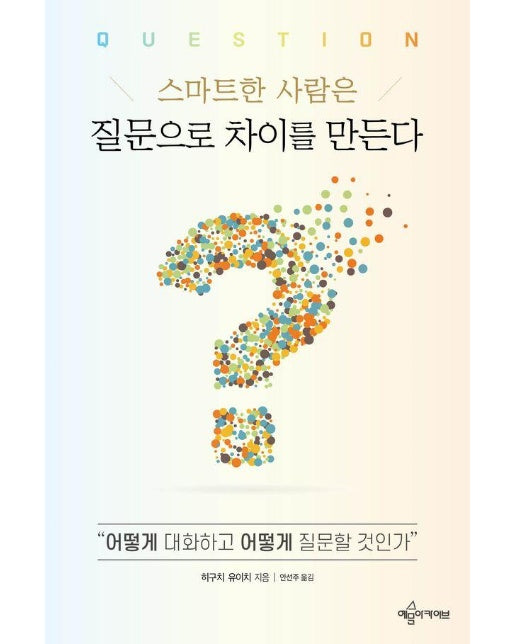 스마트한 사람은 질문으로 차이를 만든다 : 어떻게 대화하고 어떻게 질문할 것인가