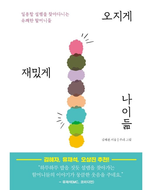 오지게 재밌게 나이듦 : 일용할 설렘을 찾아다니는 유쾌한 할머니들