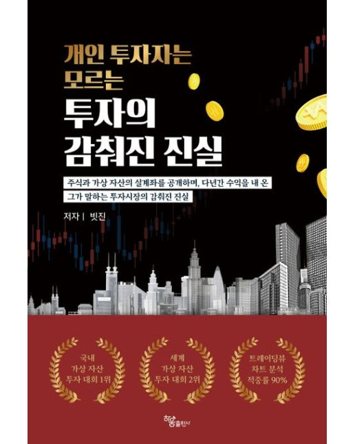 개인 투자자는 모르는 투자의 감춰진 진실 (주식과 가상 자산의 실계좌를 공개하며, 다년간 수익을 내온 그가 말하는 투자시장의 감춰진 진실)