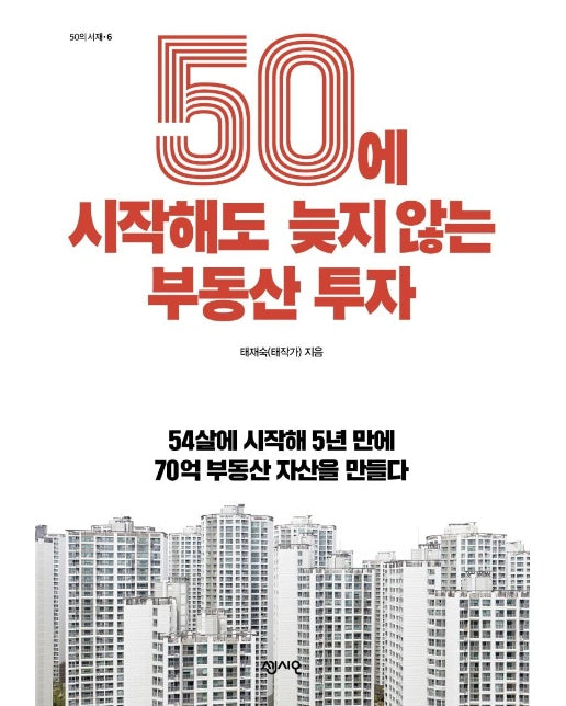 50에 시작해도 늦지 않는 부동산 투자 : 4살에 시작해 5년 만에 70억 부동산 자산을 만들다 - 50의 서재 6