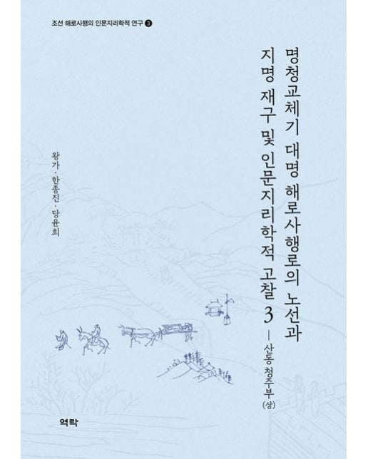명청교체기 대명 해로사행로의 노선과 지명 재구 및 인문지리학적 고찰 3: 산동 청주부(상) (양장본 Hardcover)