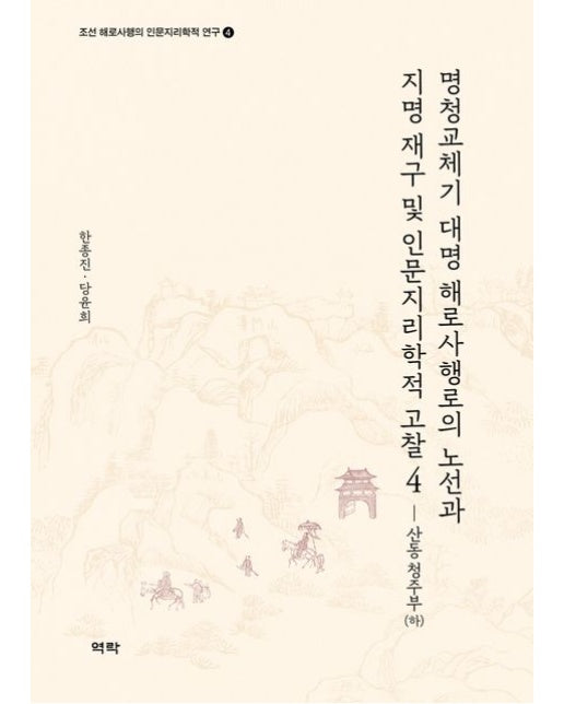 명청교체기 대명 해로사행로의 노선과 지명 재구 및인문지리학적 고찰 4: 산동 청주부(하) (양장본 Hardcover)