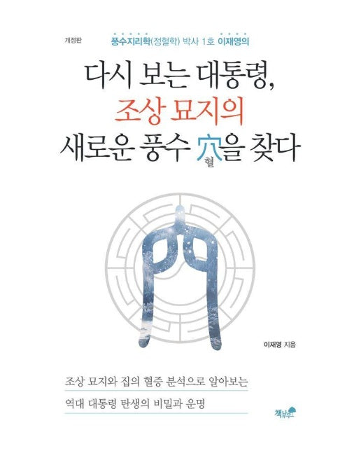 다시 보는 대통령, 조상 묘지의 새로운 풍수 穴을 찾다 : 풍수지리학(정혈학) 박사 1호 이재영의 (개정판)