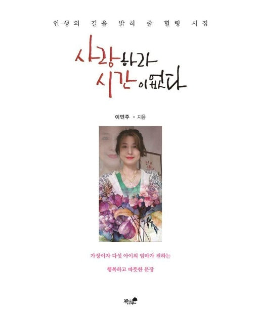 사랑하라 시간이 없다 : 인생의 길을 밝혀 줄 힐링 시집