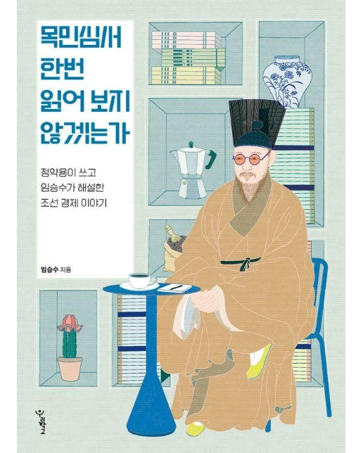 목민심서 한번 읽어 보지 않겠는가 : 정약용이 쓰고 임승수가 해설한 조선 경제 이야기