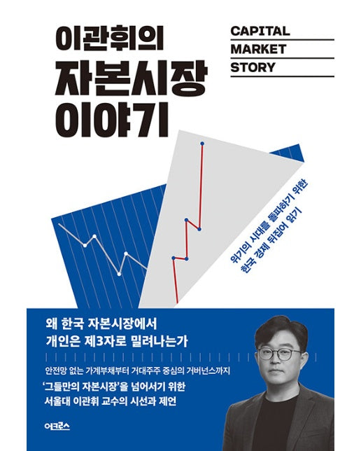 이관휘의 자본시장 이야기 : 위기의 시대를 돌파하기 위한 한국 경제 뒤집어 읽기
