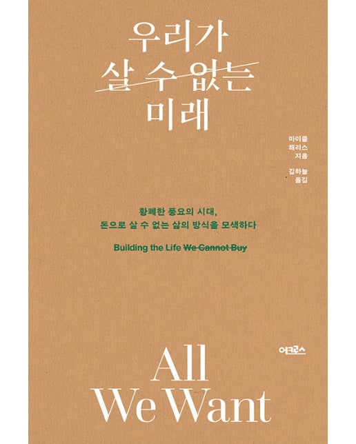 우리가 살 수 없는 미래 : 황폐한 풍요의 시대, 돈으로 살 수 없는 삶의 방식을 모색하다