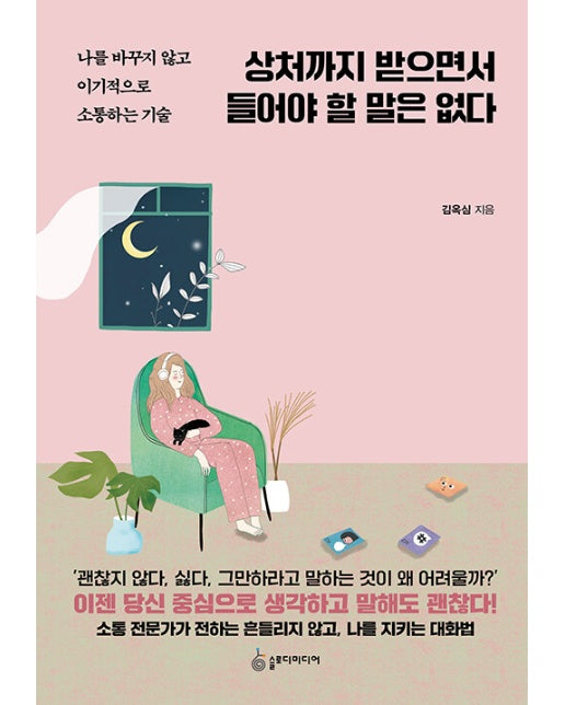 상처까지 받으면서 들어야 할 말은 없다 : 나를 바꾸지 않고 이기적으로 소통하는 기술