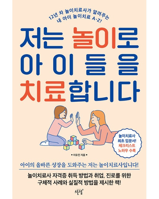 저는 놀이로 아이들을 치료합니다 : 12년 차 놀이치료사가 알려주는 내 아이 놀이치료 A-Z!