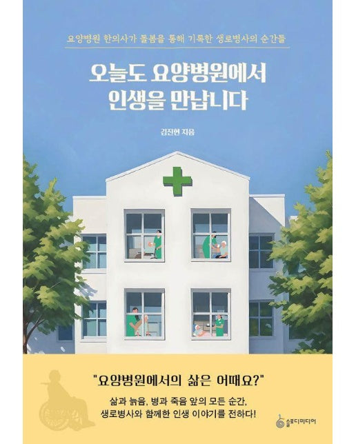 오늘도 요양병원에서 인생을 만납니다 : 요양병원 한의사가 돌봄을 통해 기록한 생로병사의 순간들