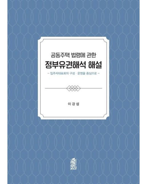 공동주택 법령에 관한 정부유권해석 해설 (입주자대표회의 구성·운영을 중심으로)