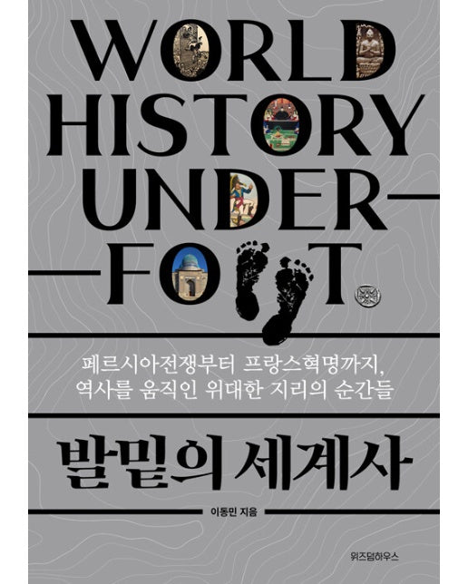 발밑의 세계사 : 페르시아전쟁부터 프랑스혁명까지, 역사를 움직인 위대한 지리의 순간들