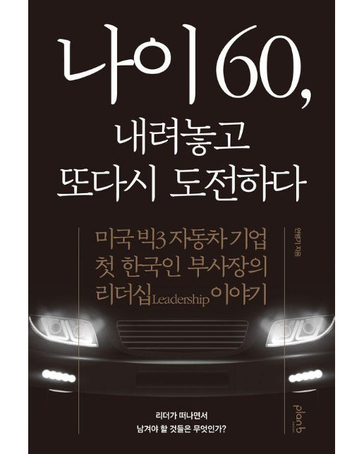 나이 60, 내려놓고 또다시 도전하다 : 미국 빅3 자동차 기업 첫 한국인 부사장의 리더십 이야기 