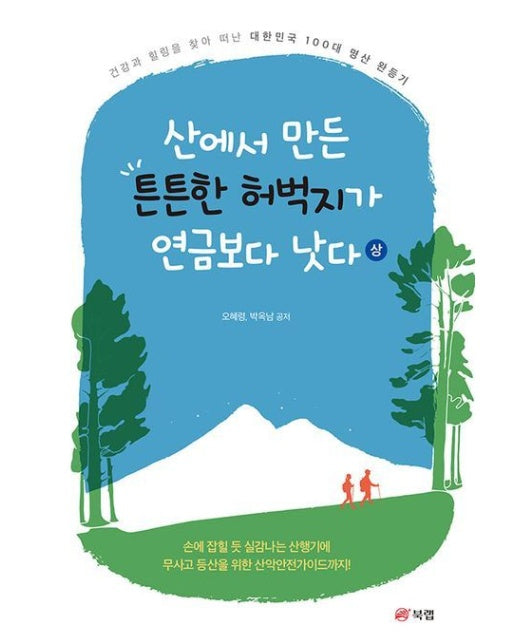 산에서 만든 튼튼한 허벅지가 연금보다 낫다(상) (건강과 힐링을 찾아 떠난 대한민국 100대 명산 완등기)